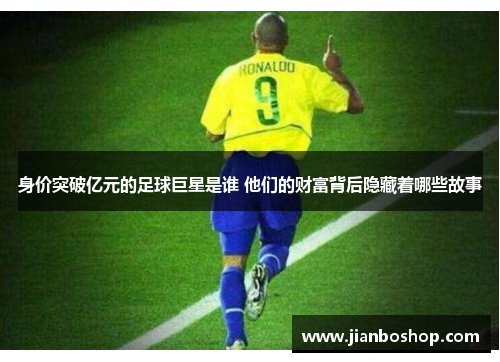 身价突破亿元的足球巨星是谁 他们的财富背后隐藏着哪些故事