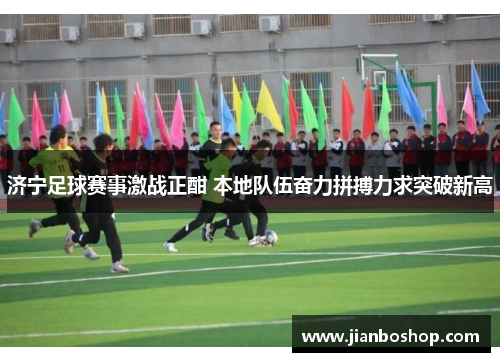 济宁足球赛事激战正酣 本地队伍奋力拼搏力求突破新高