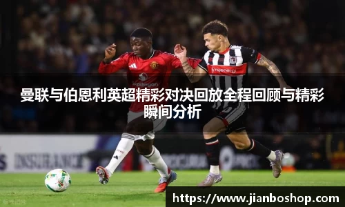 曼联与伯恩利英超精彩对决回放全程回顾与精彩瞬间分析