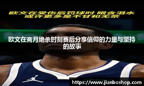 k8欧文在斋月绝杀时刻赛后分享信仰的力量与坚持的故事